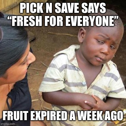 Third World Skeptical Kid Meme | PICK N SAVE SAYS “FRESH FOR EVERYONE”; FRUIT EXPIRED A WEEK AGO | image tagged in memes,third world skeptical kid | made w/ Imgflip meme maker