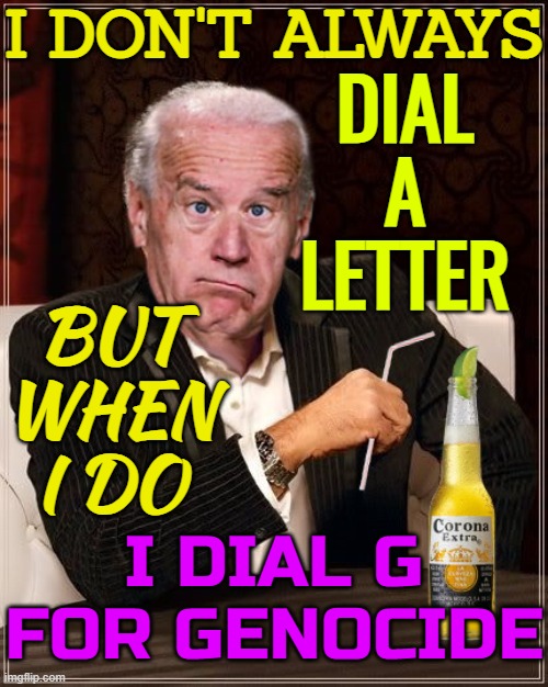 Dial a letter (Dial G) | I DON'T ALWAYS; DIAL
A
LETTER; BUT
WHEN
I DO; I DIAL G FOR GENOCIDE | image tagged in the most confused man in the world joe biden | made w/ Imgflip meme maker