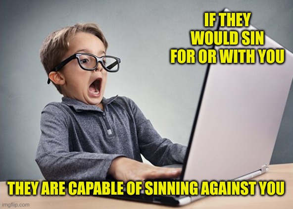 Betrayal | IF THEY WOULD SIN FOR OR WITH YOU; THEY ARE CAPABLE OF SINNING AGAINST YOU | image tagged in shocked kid on computer | made w/ Imgflip meme maker