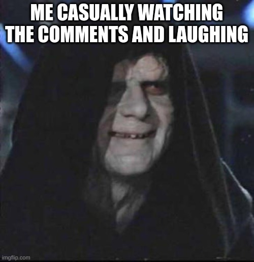 ME CASUALLY WATCHING THE COMMENTS AND LAUGHING | image tagged in memes,sidious error | made w/ Imgflip meme maker
