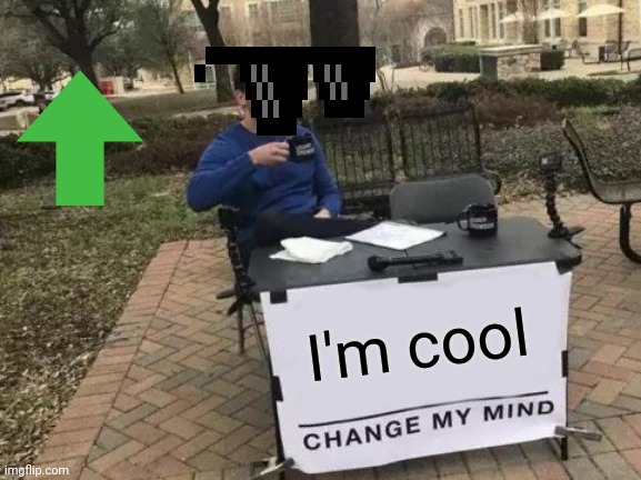 Change My Mind | I'm cool | image tagged in memes,change my mind | made w/ Imgflip meme maker