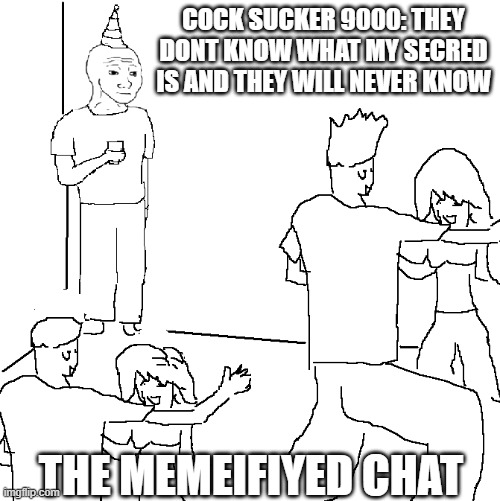 discord user: .rewt_45274 better known as sponge führer | COCK SUCKER 9000: THEY DONT KNOW WHAT MY SECRED IS AND THEY WILL NEVER KNOW; THE MEMEIFIYED CHAT | image tagged in they don't know,the most interesting man in the world,so true memes | made w/ Imgflip meme maker