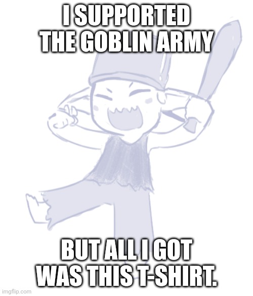 Tiny Goblin | I SUPPORTED THE GOBLIN ARMY; BUT ALL I GOT WAS THIS T-SHIRT. | image tagged in tiny goblin | made w/ Imgflip meme maker