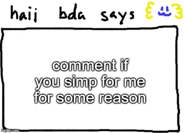 /srs only | comment if you simp for me for some reason | image tagged in bda announcement temp | made w/ Imgflip meme maker