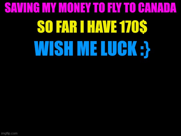 SO FAR I HAVE 170$; SAVING MY MONEY TO FLY TO CANADA; WISH ME LUCK :} | made w/ Imgflip meme maker