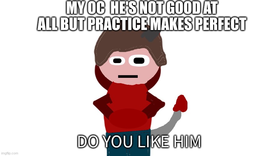 oc | MY OC  HE'S NOT GOOD AT ALL BUT PRACTICE MAKES PERFECT; DO YOU LIKE HIM | image tagged in oc | made w/ Imgflip meme maker