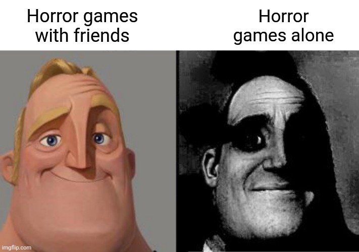 It's just diffirent | Horror games alone; Horror games with friends | image tagged in traumatized mr incredible,funny,meme,memes,friends,video games | made w/ Imgflip meme maker