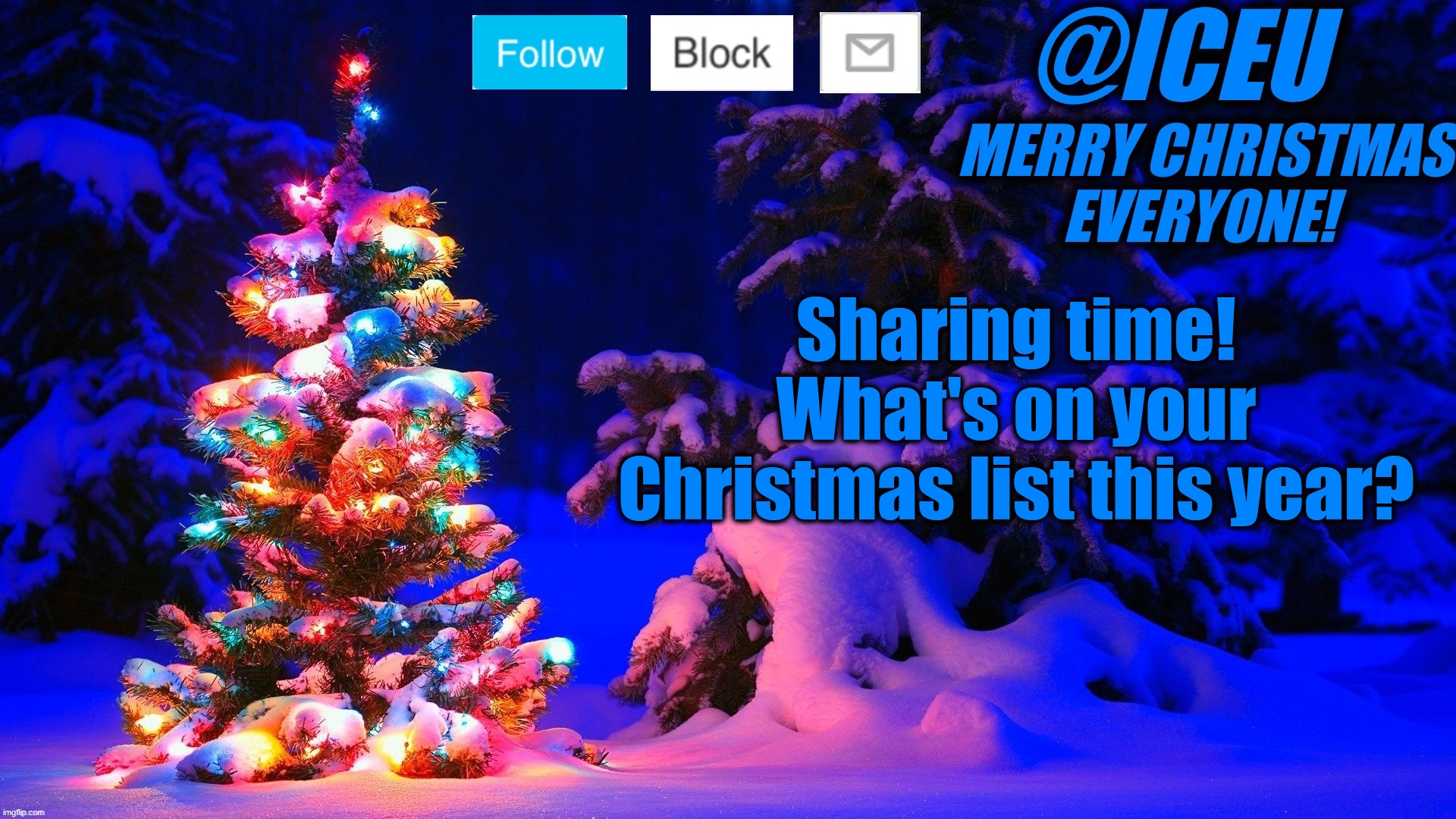 Comment! | Sharing time! What's on your Christmas list this year? | image tagged in festive_iceu 2022 christmas template 2 | made w/ Imgflip meme maker