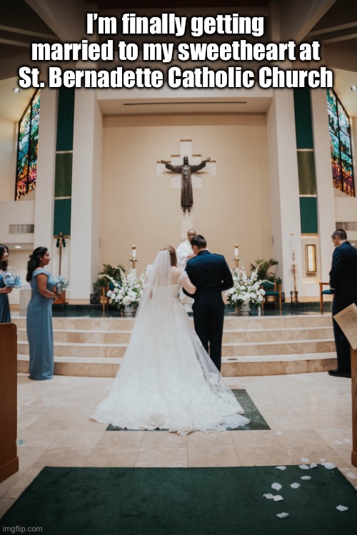 St. Bernadette Catholic Church | I’m finally getting married to my sweetheart at St. Bernadette Catholic Church | image tagged in deviantart,happiness,girl,high school,catholic church,texas | made w/ Imgflip meme maker
