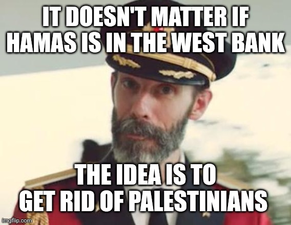 Captain Obvious | IT DOESN'T MATTER IF HAMAS IS IN THE WEST BANK; THE IDEA IS TO GET RID OF PALESTINIANS | image tagged in captain obvious | made w/ Imgflip meme maker