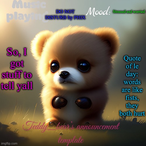 I’m rlly scared rn | DO NOT DISTURB by PHIX; Stressed and worried; Quote of le day: words are like fists, they both hurt; So, I got stuff to tell yall | image tagged in teddy_bear s announcement template | made w/ Imgflip meme maker