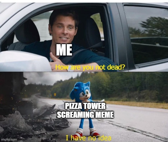 I even want to scream for 100 hours with COLOSSAL rainbow eyes and a COLOSSAL mouth | ME; PIZZA TOWER SCREAMING MEME | image tagged in sonic how are you not dead | made w/ Imgflip meme maker