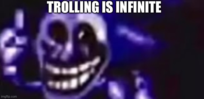 trolling is infinite | TROLLING IS INFINITE | image tagged in trolling is infinite | made w/ Imgflip meme maker