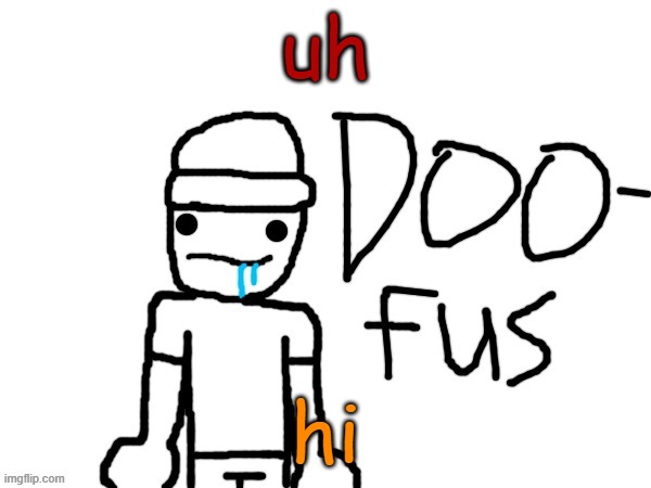 doofus | uh; hi | image tagged in doofus | made w/ Imgflip meme maker