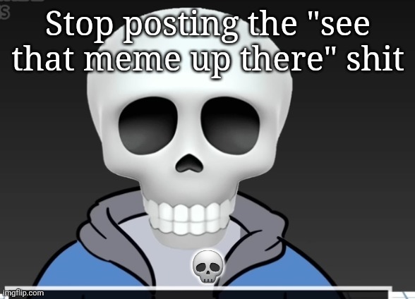 sans | Stop posting the "see that meme up there" shit; 💀 | image tagged in sans | made w/ Imgflip meme maker