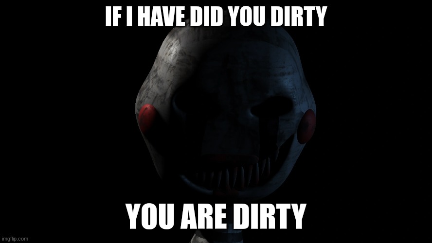Does this even make any sense? | IF I HAVE DID YOU DIRTY; YOU ARE DIRTY | image tagged in fnaf | made w/ Imgflip meme maker