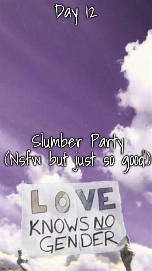 Songs who gives me queer vibes day | Day 12; Slumber Party (Nsfw but just so good!) | image tagged in songs who gives me queer vibes day | made w/ Imgflip meme maker