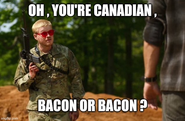 Oh, you're American? | OH , YOU'RE CANADIAN , BACON OR BACON ? | image tagged in oh you're american | made w/ Imgflip meme maker