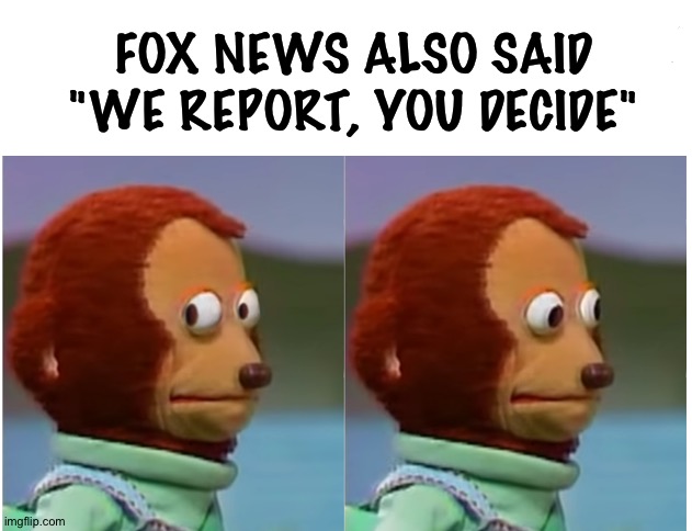 Monkey puppet looking away good quality | FOX NEWS ALSO SAID "WE REPORT, YOU DECIDE" | image tagged in monkey puppet looking away good quality | made w/ Imgflip meme maker