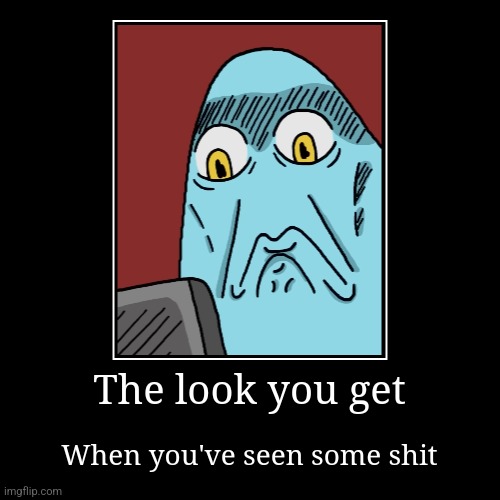 I've seen things | The look you get | When you've seen some shit | image tagged in funny,demotivationals | made w/ Imgflip demotivational maker