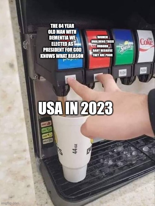 coke and pepsi | WOMEN UNALIVING THEIR UNBORN BABY BECAUSE THEY ARE POOR; THE 84 YEAR OLD MAN WITH DEMENTIA WE ELECTED AS PRESIDENT FOR GOD KNOWS WHAT REASON; USA IN 2023 | image tagged in coke and pepsi | made w/ Imgflip meme maker
