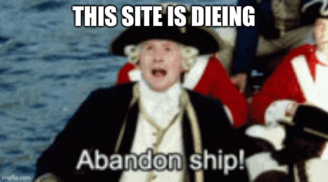 ABANDON SHIP! | THIS SITE IS DIEING | image tagged in abandon ship | made w/ Imgflip meme maker