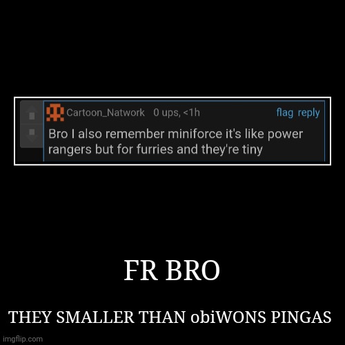 FR BRO | THEY SMALLER THAN obiWONS PINGAS | image tagged in funny,demotivationals | made w/ Imgflip demotivational maker