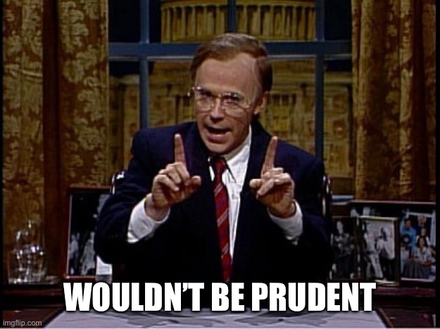 Prudent | WOULDN’T BE PRUDENT | image tagged in dana carvey as president bush | made w/ Imgflip meme maker