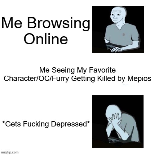 I Will Pray, That Mepios Doesn't Kill, Any More OCs or Other Fandoms and Furries. Just Dear God. | Me Browsing Online; Me Seeing My Favorite Character/OC/Furry Getting Killed by Mepios; *Gets Fucking Depressed* | image tagged in distressed wojak,pro-fandom,vs,anti-furry/anti-fandom,ptsd,war | made w/ Imgflip meme maker
