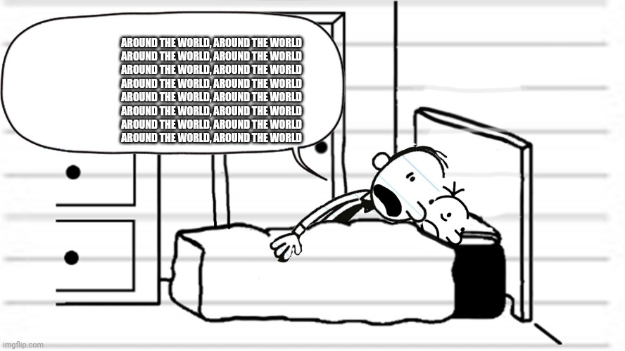 Diary of a wimpy kid template | AROUND THE WORLD, AROUND THE WORLD
AROUND THE WORLD, AROUND THE WORLD
AROUND THE WORLD, AROUND THE WORLD
AROUND THE WORLD, AROUND THE WORLD
AROUND THE WORLD, AROUND THE WORLD
AROUND THE WORLD, AROUND THE WORLD
AROUND THE WORLD, AROUND THE WORLD
AROUND THE WORLD, AROUND THE WORLD | image tagged in diary of a wimpy kid template | made w/ Imgflip meme maker