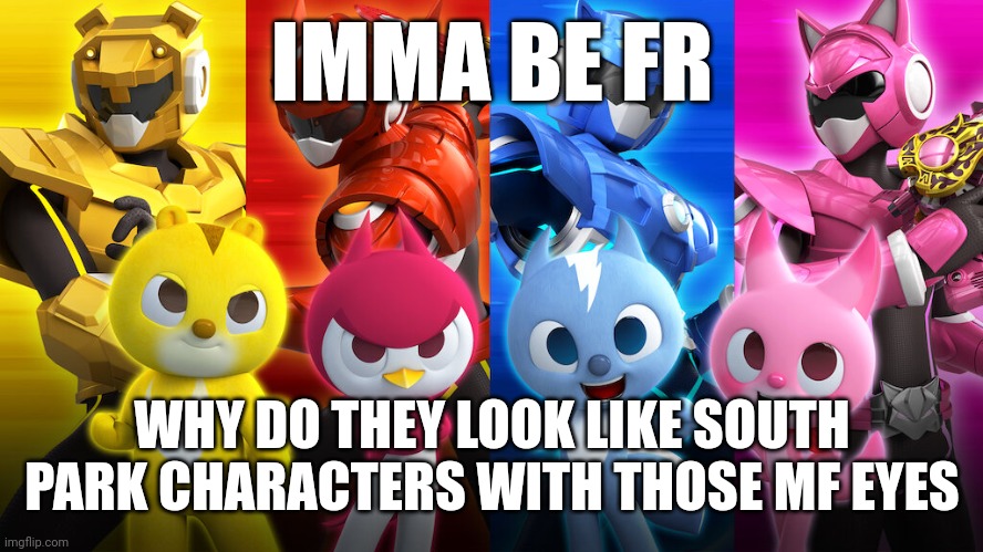 IMMA BE FR; WHY DO THEY LOOK LIKE SOUTH PARK CHARACTERS WITH THOSE MF EYES | made w/ Imgflip meme maker