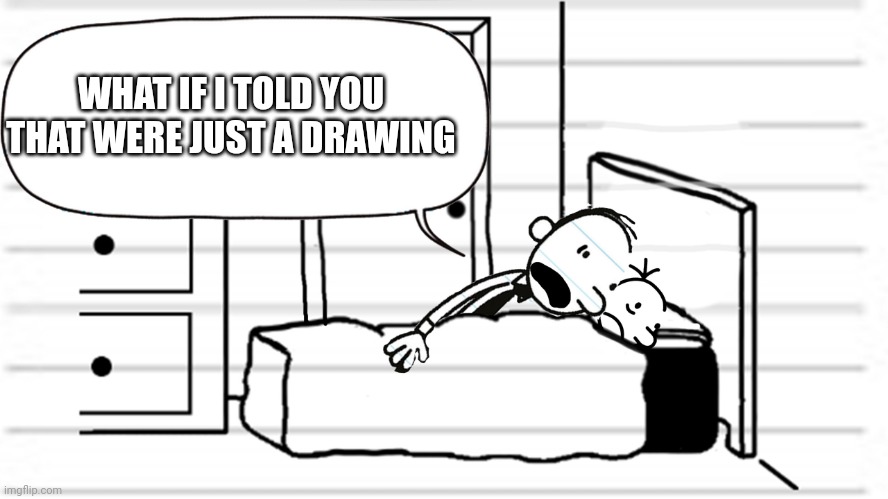 Diary of a wimpy kid template | WHAT IF I TOLD YOU THAT WERE JUST A DRAWING | image tagged in diary of a wimpy kid template | made w/ Imgflip meme maker