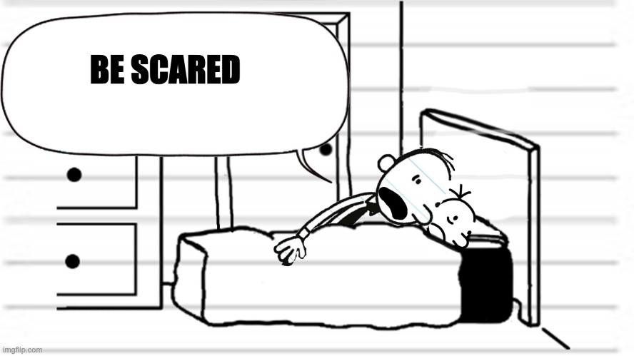 Diary of a wimpy kid template | BE SCARED | image tagged in diary of a wimpy kid template | made w/ Imgflip meme maker