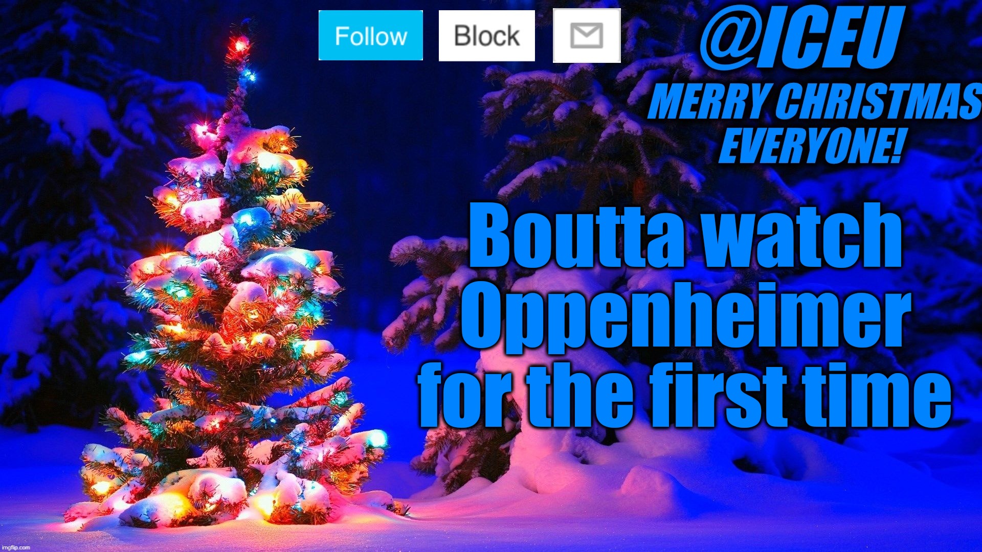 Festive_Iceu 2022 Christmas Template #2 | Boutta watch Oppenheimer for the first time | image tagged in festive_iceu 2022 christmas template 2 | made w/ Imgflip meme maker