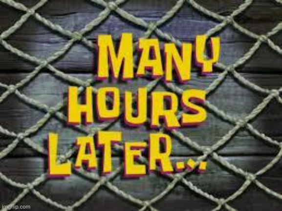imma leave chat soon | image tagged in many hours later | made w/ Imgflip meme maker