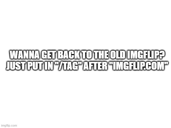 It's that easy | WANNA GET BACK TO THE OLD IMGFLIP?
JUST PUT IN "/TAG" AFTER "IMGFLIP.COM" | image tagged in easy,memes,helpful,front page,front page plz,pizza | made w/ Imgflip meme maker