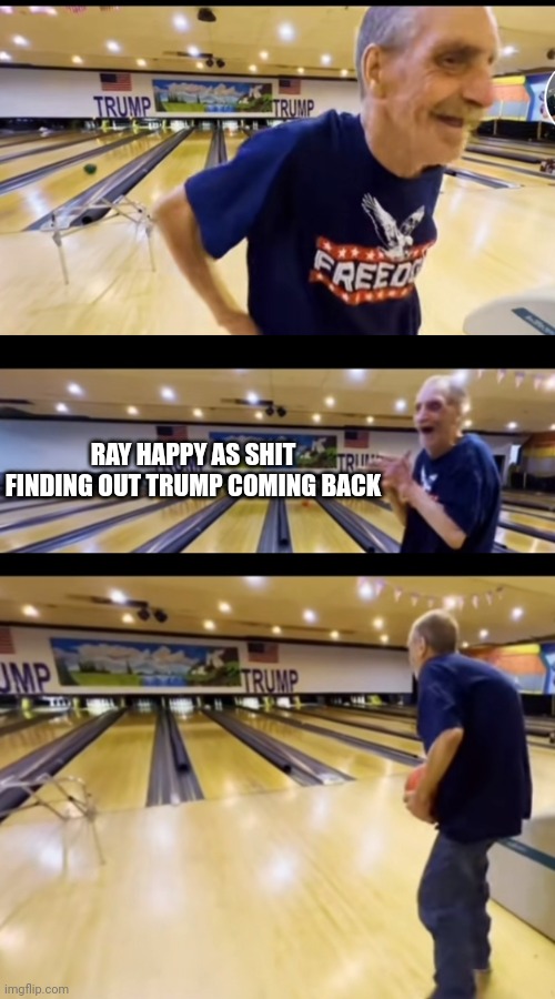 Tik tok memes | RAY HAPPY AS SHIT FINDING OUT TRUMP COMING BACK | image tagged in memes,tiktok,viral,bowling | made w/ Imgflip meme maker