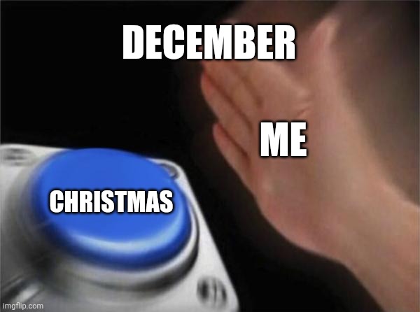 Blank Nut Button Meme | DECEMBER; ME; CHRISTMAS | image tagged in memes,blank nut button,december,xmas,christmas | made w/ Imgflip meme maker