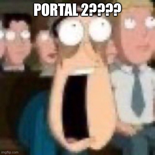 Quagmire gasp | PORTAL 2???? | image tagged in quagmire gasp | made w/ Imgflip meme maker