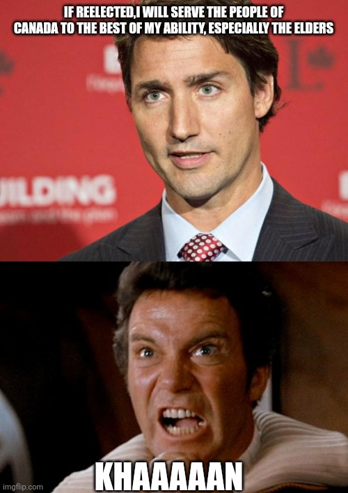 IF REELECTED,I WILL SERVE THE PEOPLE OF CANADA TO THE BEST OF MY ABILITY, ESPECIALLY THE ELDERS; KHAAAAAN | image tagged in trudeau,captain kirk khan | made w/ Imgflip meme maker