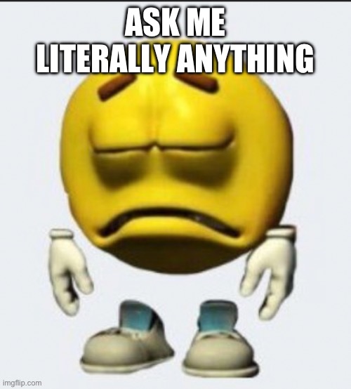 Sad emoji | ASK ME LITERALLY ANYTHING | image tagged in sad emoji | made w/ Imgflip meme maker