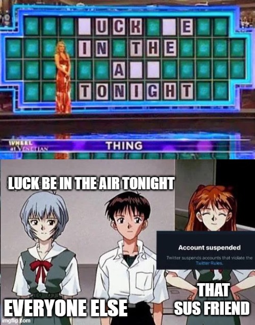 Sus Asuka | LUCK BE IN THE AIR TONIGHT; THAT SUS FRIEND; EVERYONE ELSE | image tagged in fun | made w/ Imgflip meme maker
