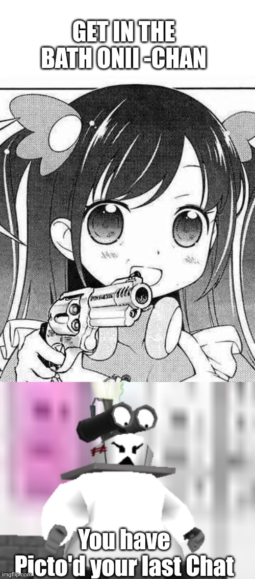 GET IN THE BATH ONII -CHAN; You have Picto'd your last Chat | image tagged in anime girl with a gun | made w/ Imgflip meme maker