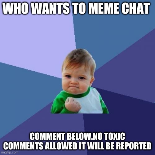 Success Kid | WHO WANTS TO MEME CHAT; COMMENT BELOW.NO TOXIC COMMENTS ALLOWED IT WILL BE REPORTED | image tagged in memes,success kid | made w/ Imgflip meme maker