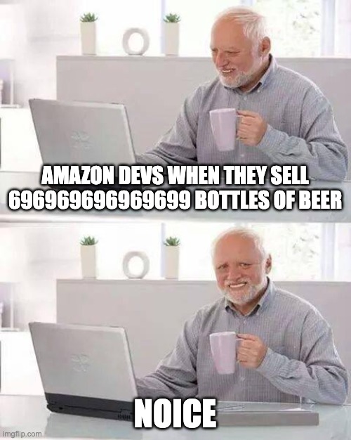 Hide the Pain Harold | AMAZON DEVS WHEN THEY SELL 696969696969699 BOTTLES OF BEER; NOICE | image tagged in memes,hide the pain harold | made w/ Imgflip meme maker