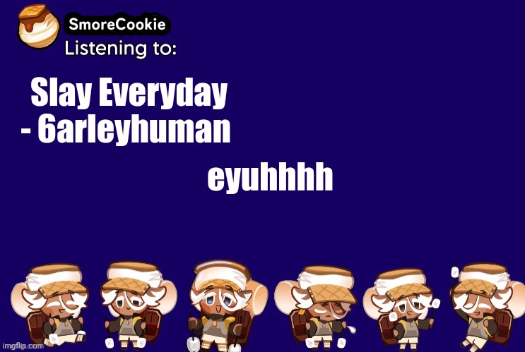 SmoreCookie announcement template v2 (thanks Banditos) | Slay Everyday - 6arleyhuman; eyuhhhh | image tagged in smorecookie announcement template v2 thanks banditos | made w/ Imgflip meme maker