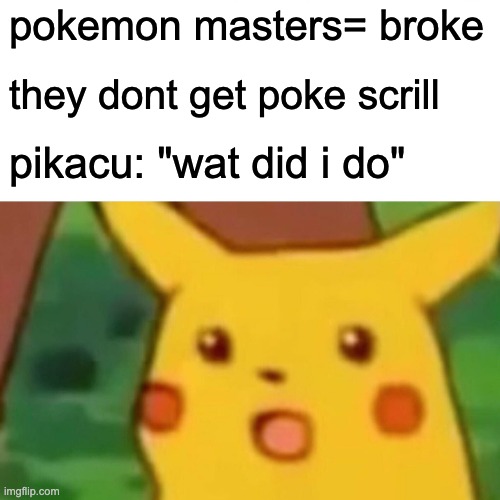 Surprised Pikachu | pokemon masters= broke; they dont get poke scrill; pikacu: "wat did i do" | image tagged in memes,surprised pikachu | made w/ Imgflip meme maker