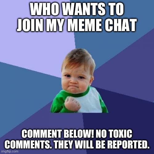 Success Kid Meme | WHO WANTS TO JOIN MY MEME CHAT; COMMENT BELOW! NO TOXIC COMMENTS. THEY WILL BE REPORTED. | image tagged in memes,success kid | made w/ Imgflip meme maker