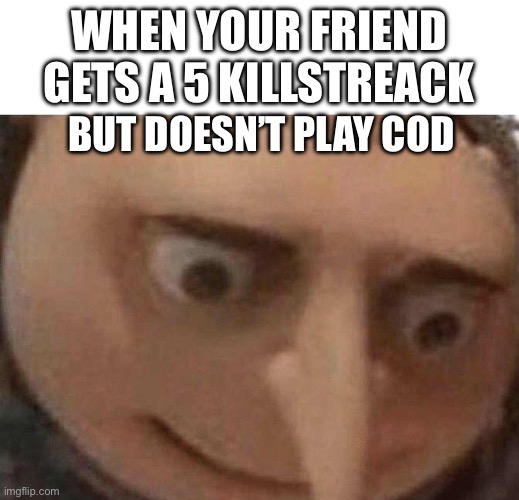 gru hol up | WHEN YOUR FRIEND GETS A 5 KILLSTREACK; BUT DOESN’T PLAY COD | image tagged in gru hol up | made w/ Imgflip meme maker