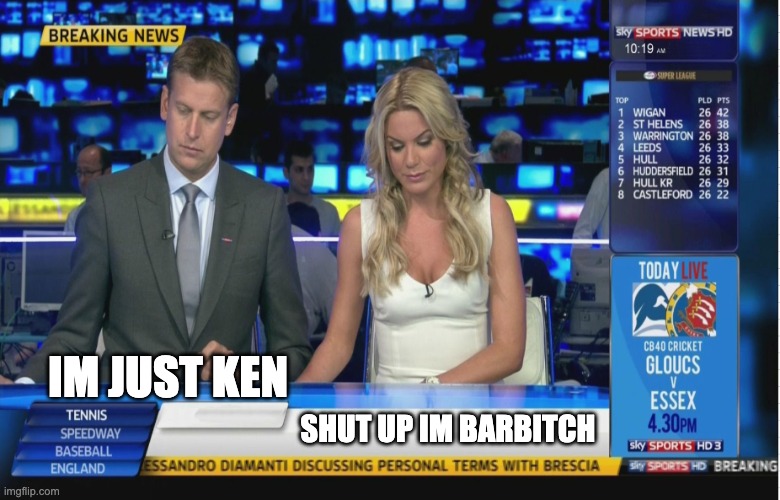Sky Sports Breaking News | IM JUST KEN; SHUT UP IM BARBITCH | image tagged in sky sports breaking news | made w/ Imgflip meme maker